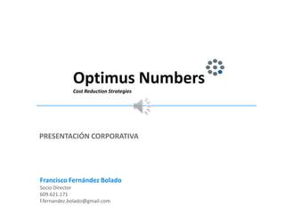 Optimus Numbers
Cost Reduction Strategies
PRESENTACIÓN CORPORATIVA
Francisco Fernández Bolado
Socio Director
609.621.171
f.fernandez.bolado@gmail.com
 