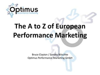 The A to Z of European
Performance Marketing

       Bruce Clayton / Sandro Nitschke
    Optimus Performance Marketing GmbH
 