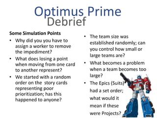 Optimus Prime
Debrief
Some Simulation Points
• Why did you you have to
assign a worker to remove
the impediment?
• What do...