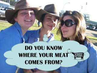 DO YOU KNOW
WHERE YOUR MEAT
 COMES FROM?
 