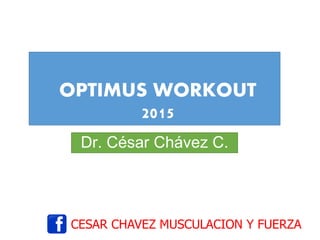 OPTIMUS WORKOUT
2015
Dr. César Chávez C.
CESAR CHAVEZ MUSCULACION Y FUERZA
 
