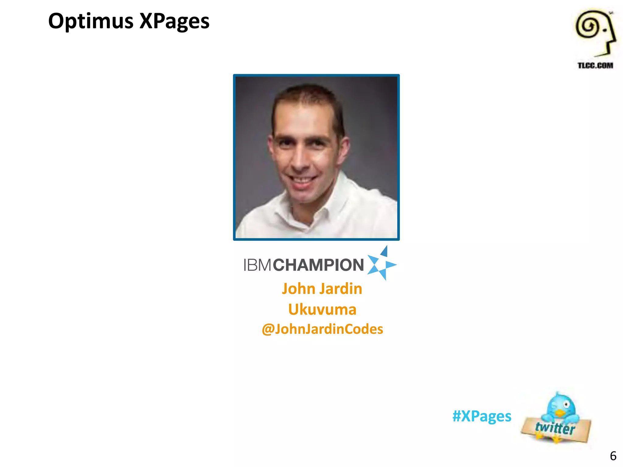 6
#XPages
John Jardin
Ukuvuma
@JohnJardinCodes
Optimus XPages
 