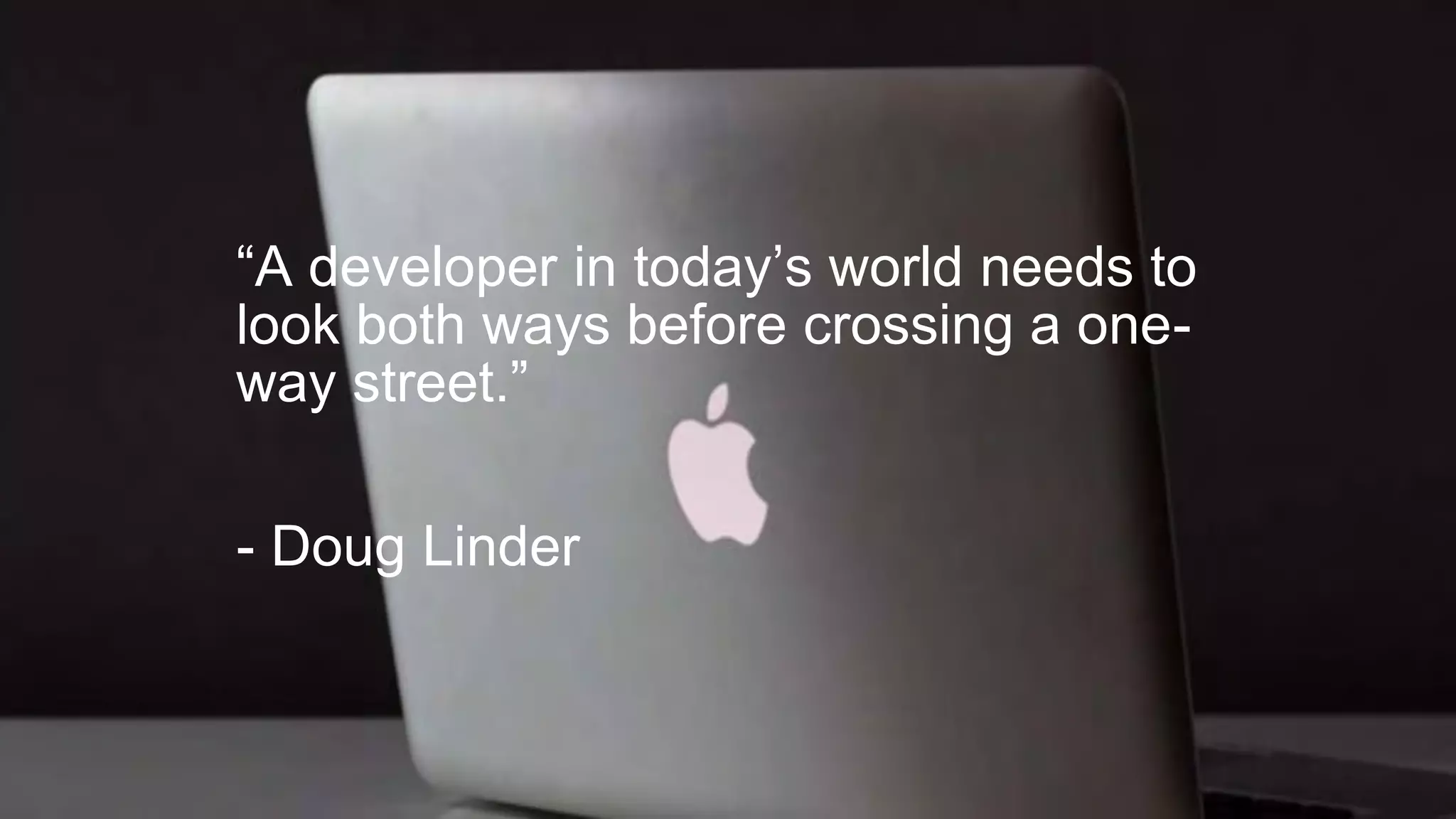 “A developer in today’s world needs to
look both ways before crossing a one-
way street.”
- Doug Linder
 