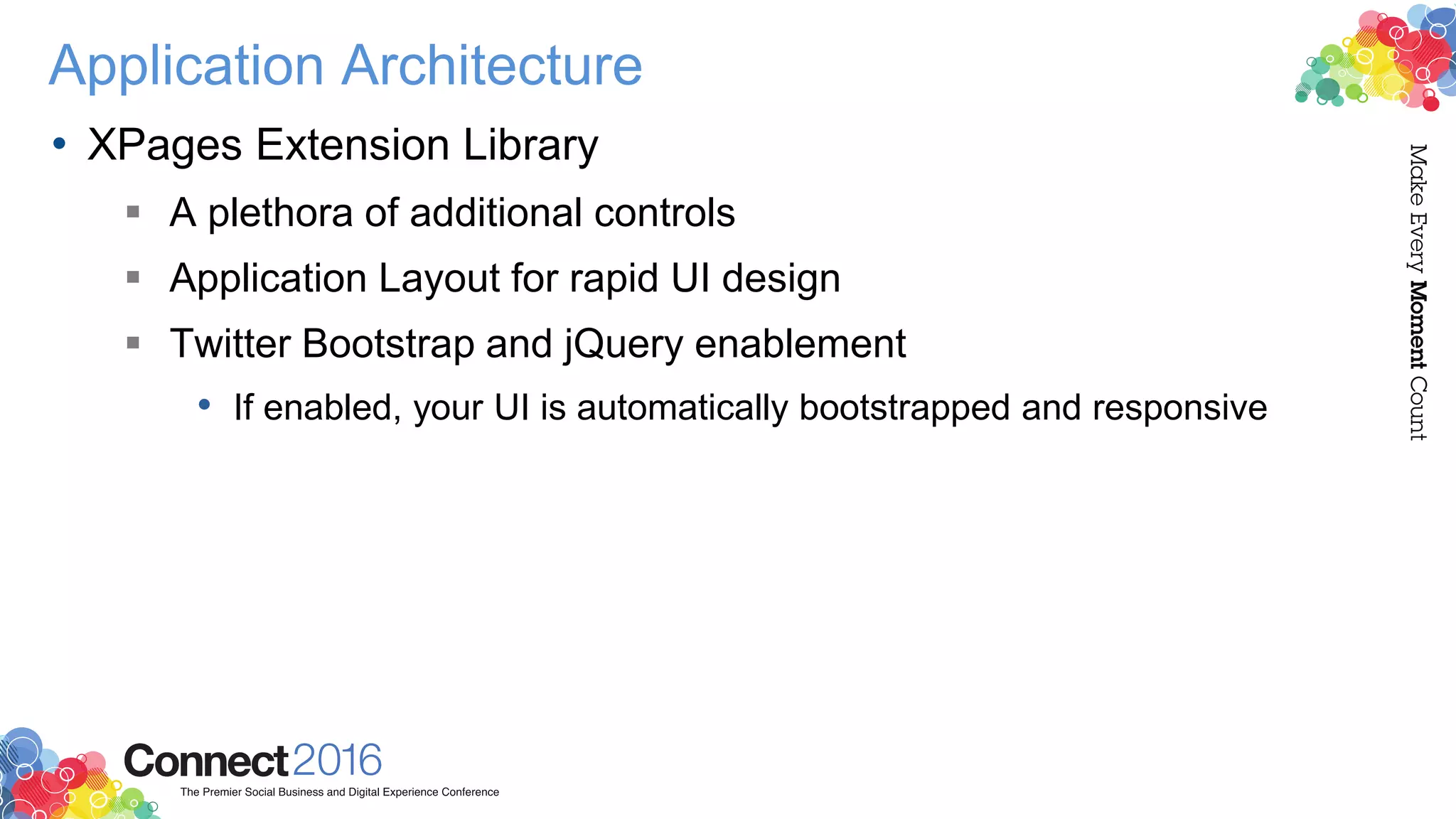Application Architecture
• XPages Extension Library
 A plethora of additional controls
 Application Layout for rapid UI design
 Twitter Bootstrap and jQuery enablement
• If enabled, your UI is automatically bootstrapped and responsive
 