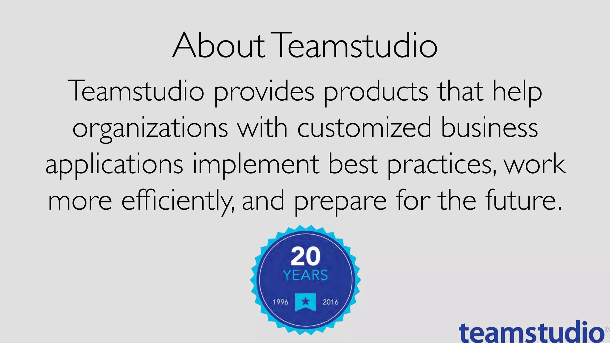 Teamstudio provides products that help
organizations with customized business
applications implement best practices, work
more efﬁciently, and prepare for the future.	

AboutTeamstudio	

 