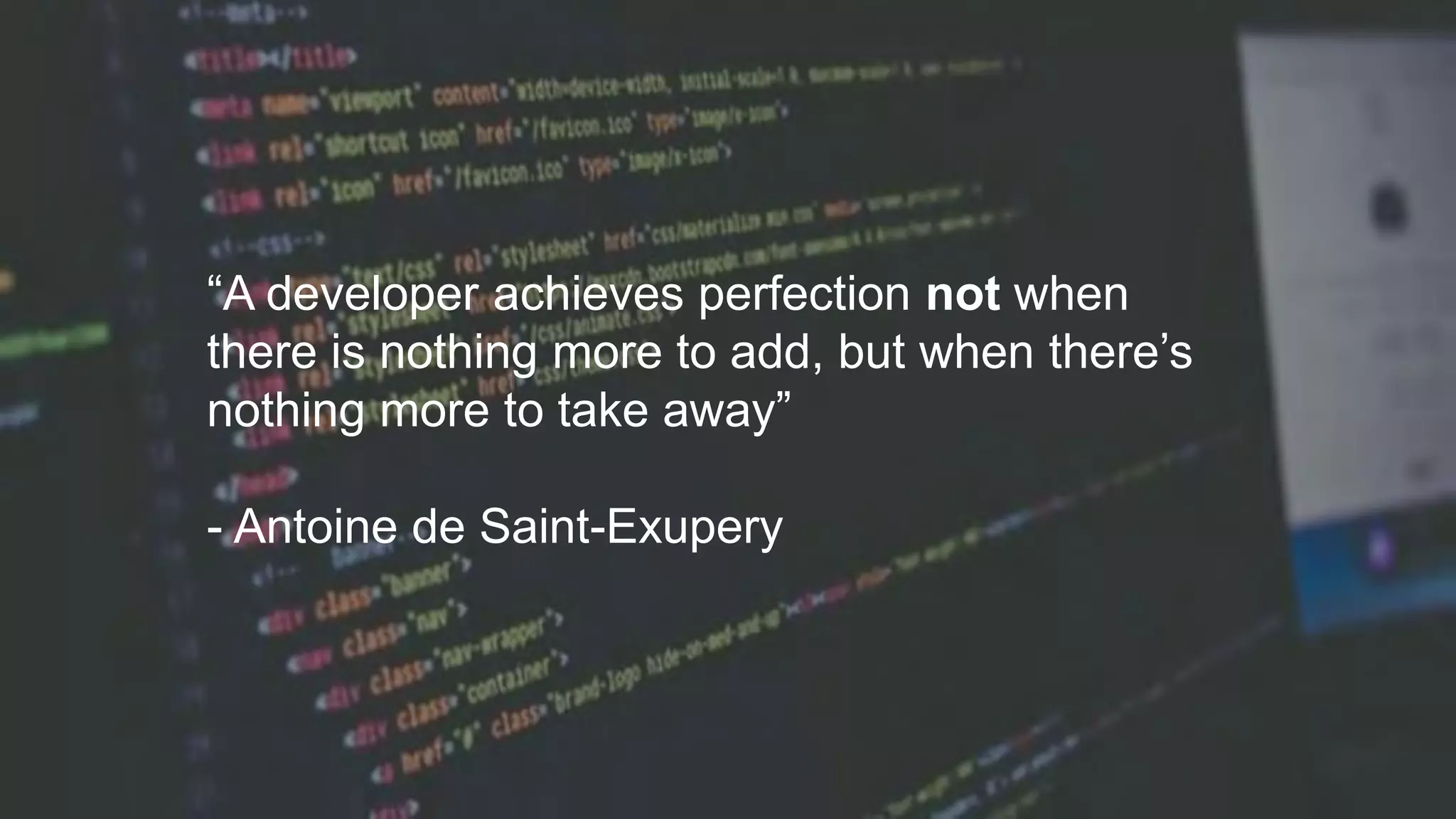 “A developer achieves perfection not when
there is nothing more to add, but when there’s
nothing more to take away”
- Antoine de Saint-Exupery
 