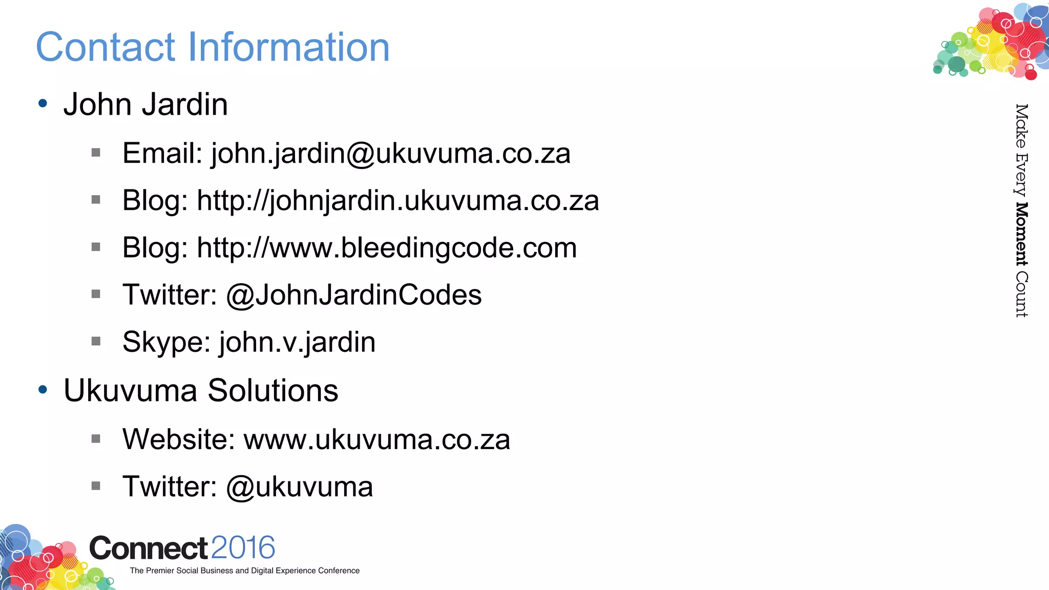 Contact Information
• John Jardin
 Email: john.jardin@ukuvuma.co.za
 Blog: http://johnjardin.ukuvuma.co.za
 Blog: http://www.bleedingcode.com
 Twitter: @JohnJardinCodes
 Skype: john.v.jardin
• Ukuvuma Solutions
 Website: www.ukuvuma.co.za
 Twitter: @ukuvuma
 