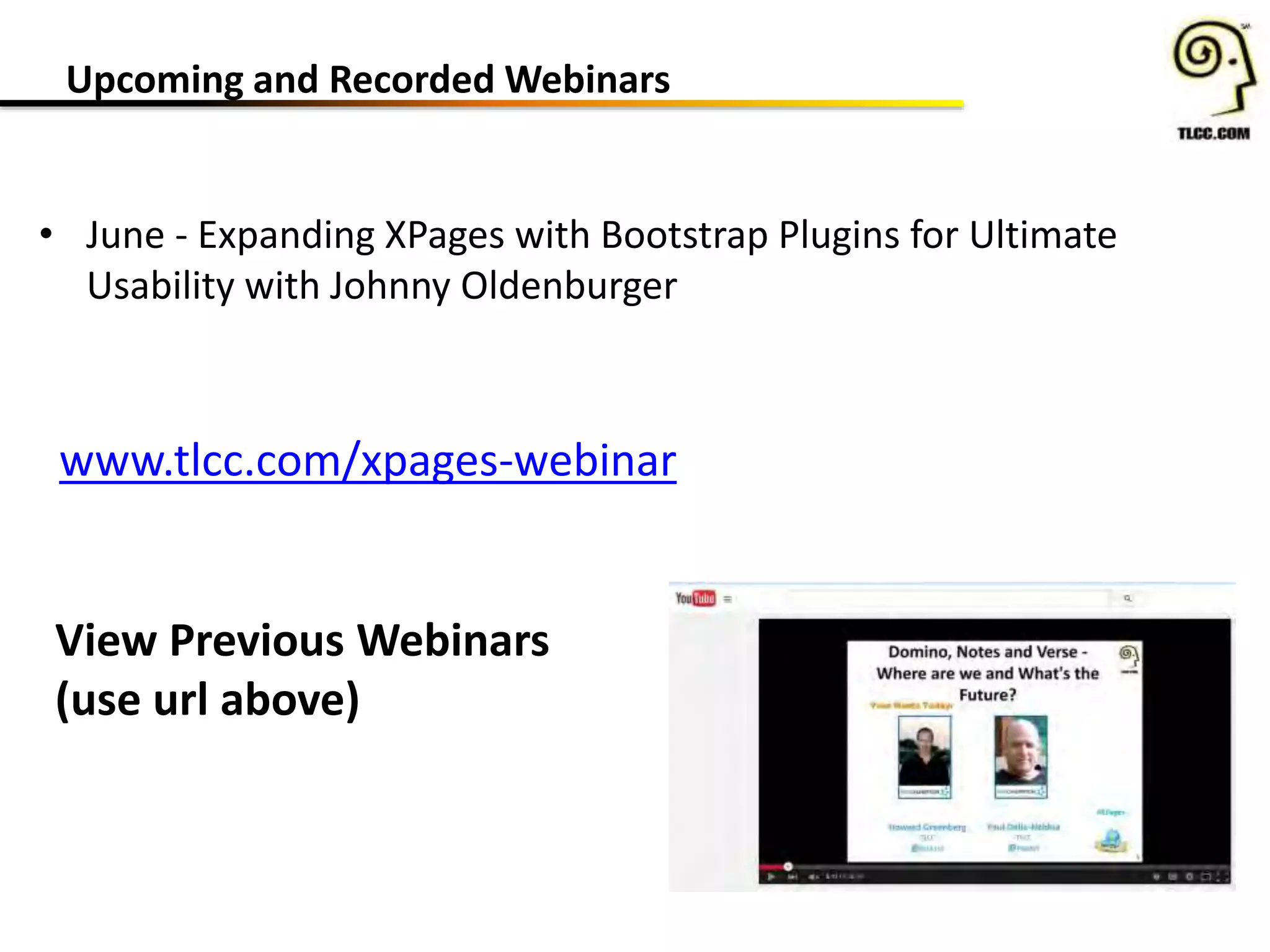 Upcoming and Recorded Webinars
www.tlcc.com/xpages-webinar
View Previous Webinars
(use url above)
• June - Expanding XPages with Bootstrap Plugins for Ultimate
Usability with Johnny Oldenburger
 