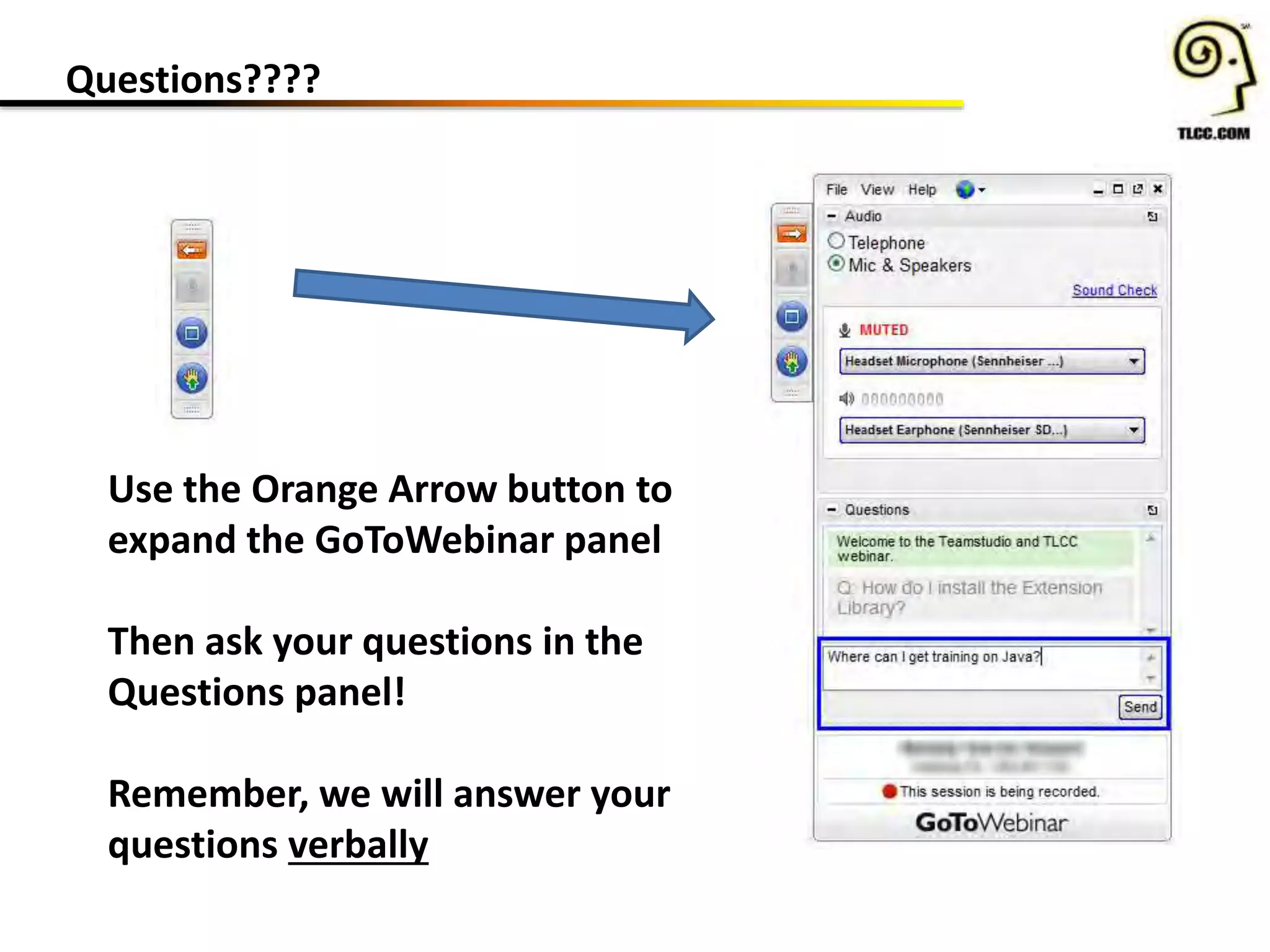 Questions????
Use the Orange Arrow button to
expand the GoToWebinar panel
Then ask your questions in the
Questions panel!
Remember, we will answer your
questions verbally
 