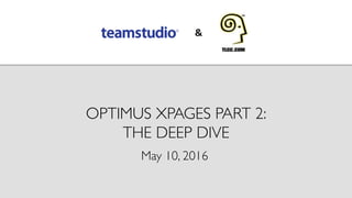 OPTIMUS XPAGES PART 2:
THE DEEP DIVE
May 10, 2016
 