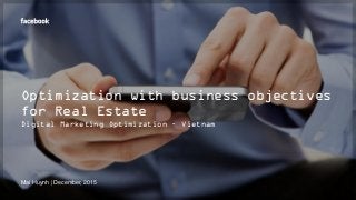 Optimization with business objectives
for Real Estate
Digital Marketing Optimization – Vietnam
Mai Huynh | December, 2015
 