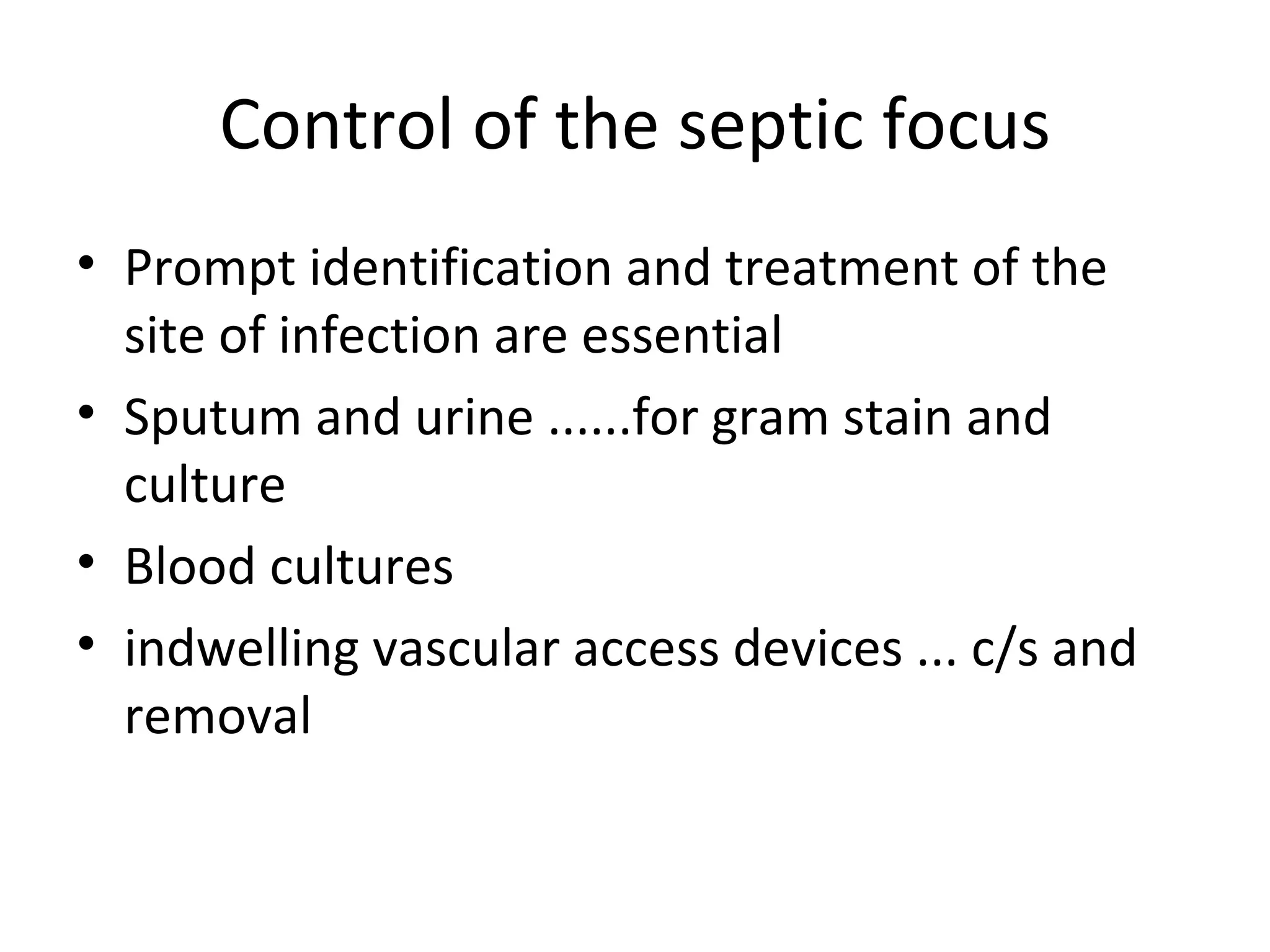 Control of the septic focus Prompt identification and treatment of the site of infection are essential Sputum and urine ......for gram stain and culture Blood cultures indwelling vascular access devices ... c/s and removal 