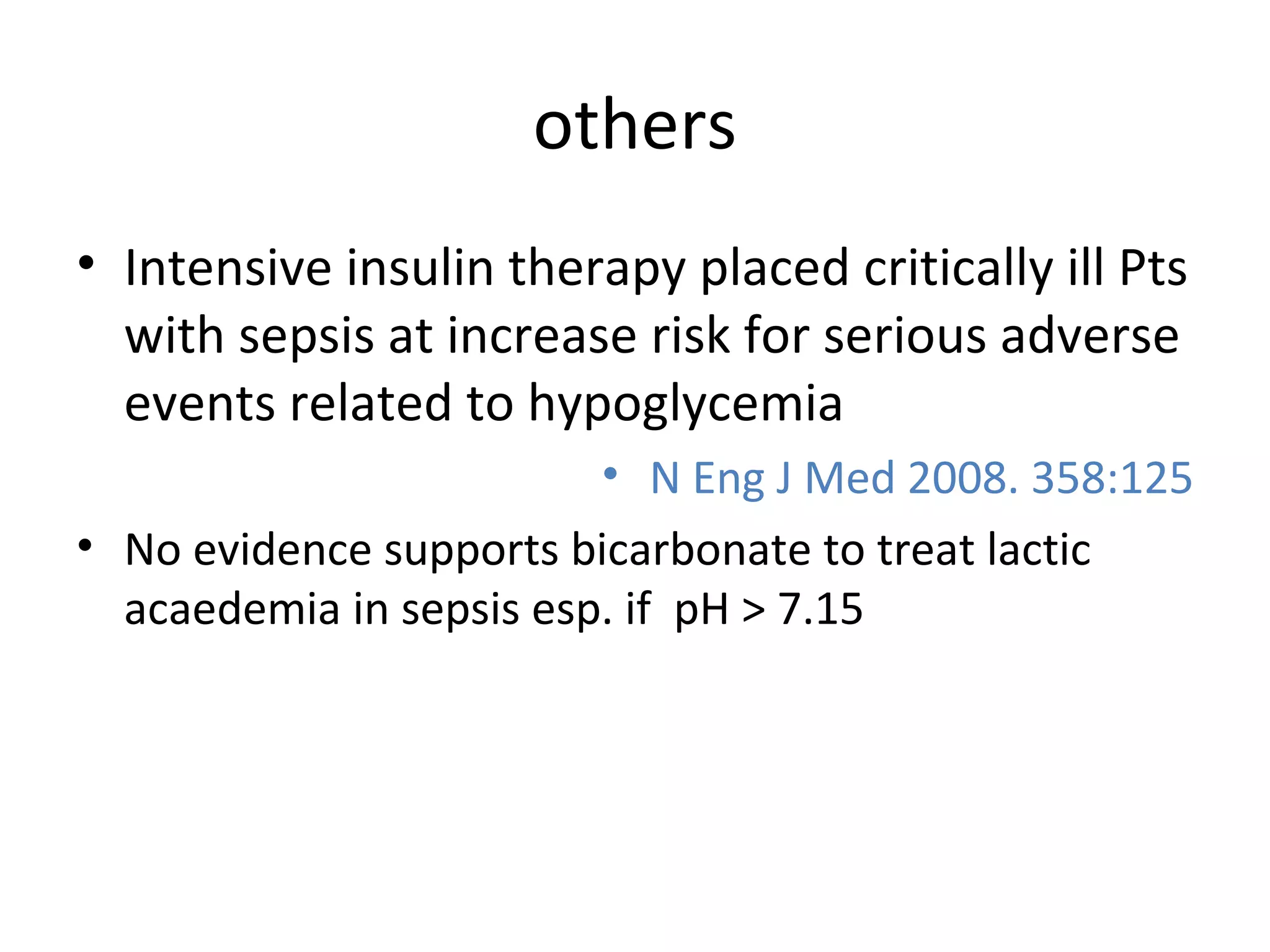 others Intensive insulin therapy placed critically ill Pts with sepsis at increase risk for serious adverse events related to hypoglycemia N Eng J Med 2008. 358:125 No evidence supports bicarbonate to treat lactic acaedemia in sepsis esp. if  pH > 7.15 
