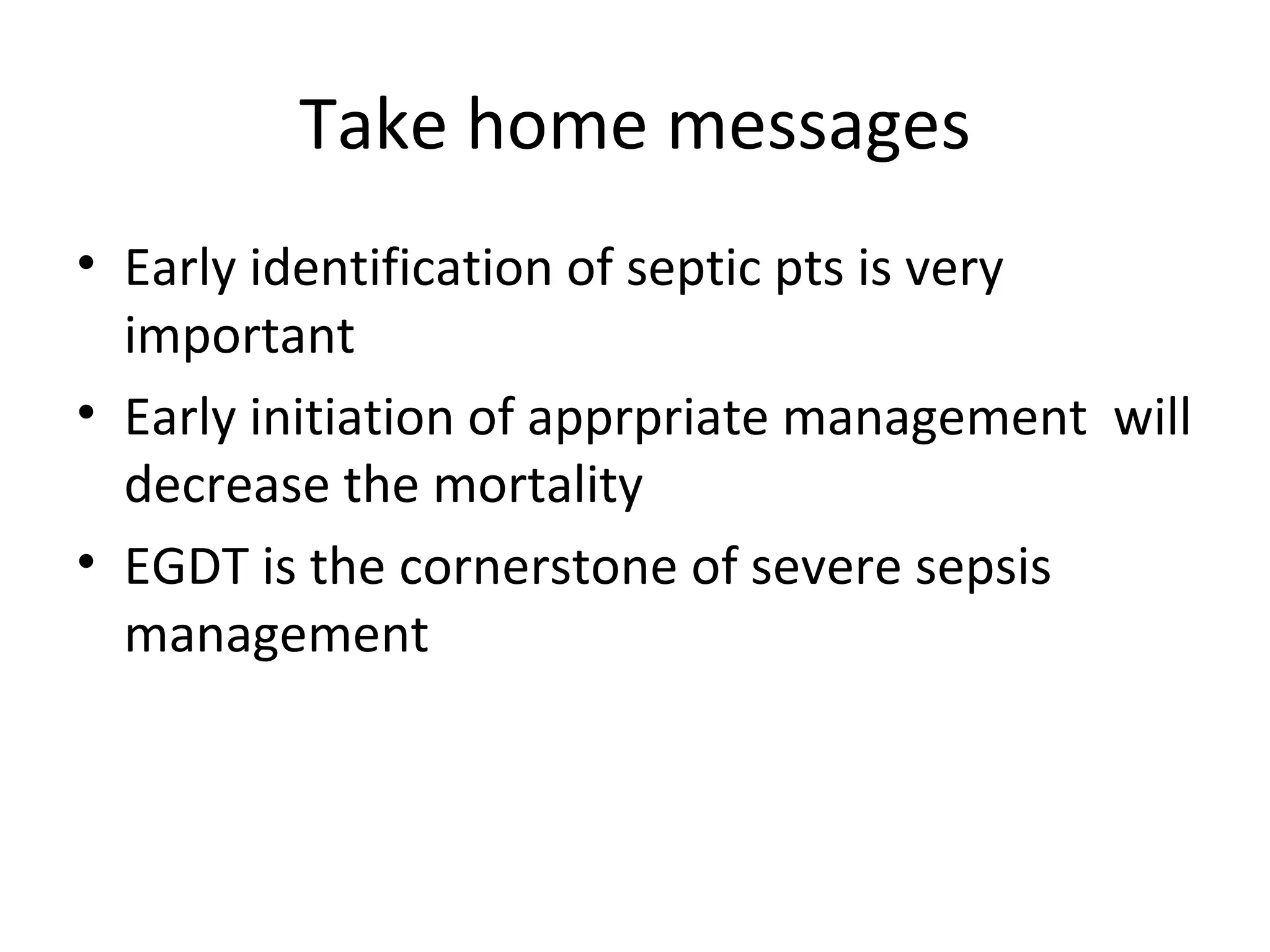 Take home messages Early identification of septic pts is very important Early initiation of apprpriate management  will decrease the mortality EGDT is the cornerstone of severe sepsis management 