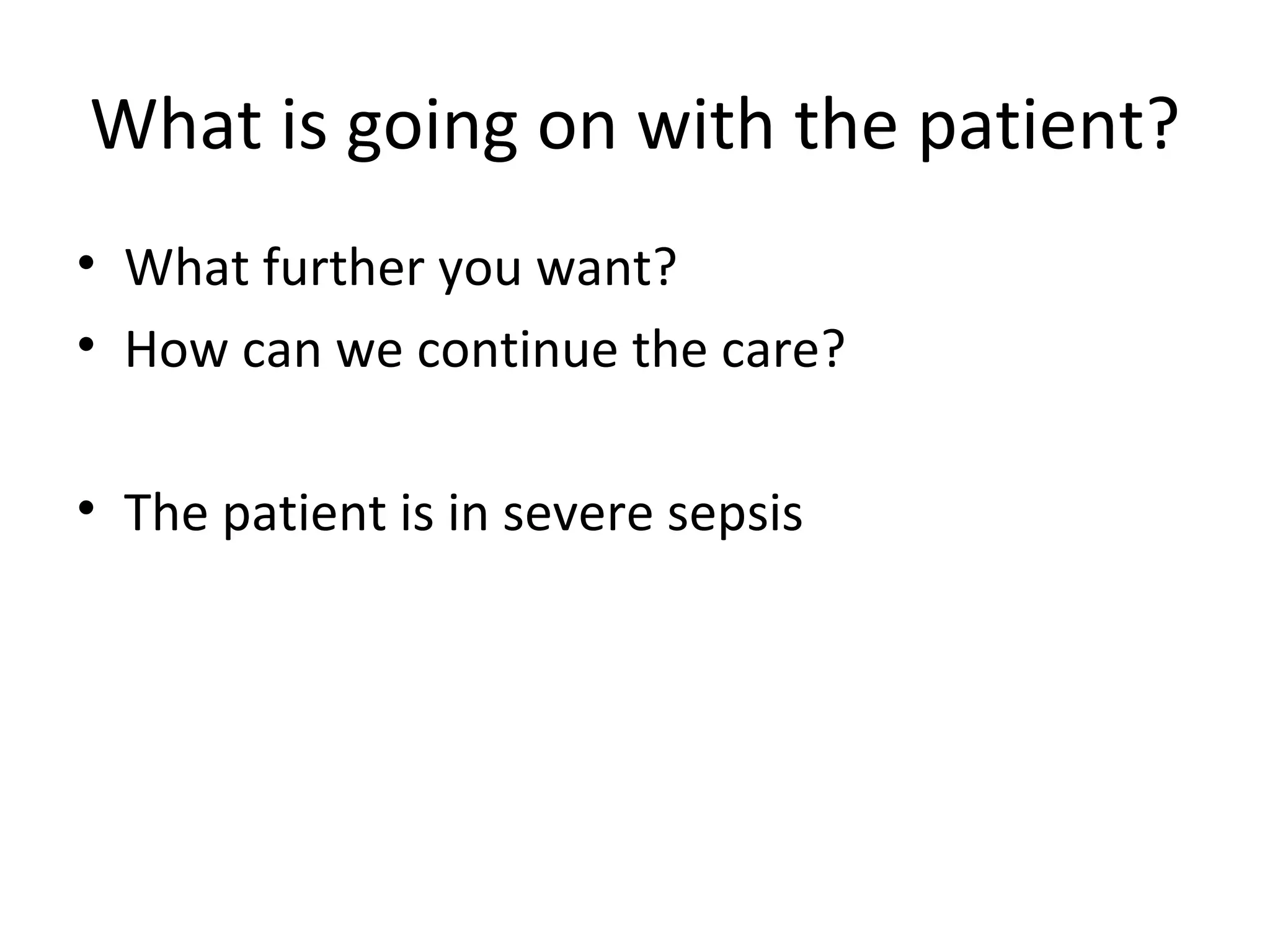 What is going on with the patient? What further you want? How can we continue the care? The patient is in severe sepsis 