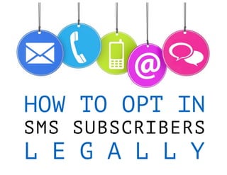 HOW TO OPT IN
SMS SUBSCRIBERS
L E G A L L Y
 