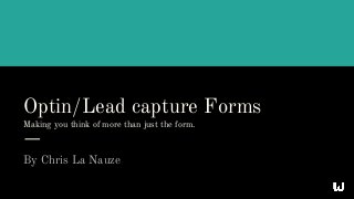 Optin/Lead capture Forms
Making you think of more than just the form.
By Chris La Nauze
 