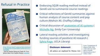 ● Endorsing SQ3R reading method instead of
GenAI use to summarize course readings
● Critical reflections of GenAI summaries against
human analysis of course content and pop
culture (Mohsin Ali, Chaffey College)
● Critical discussion of anatomies of AI systems (
Michelle Ng, Emily Carr University)
● Lateral reading activities and investigating
funding sources of positivist AI research (
Sylvia Page, UCLA Library)
Refusal in Practice
AI for Whose Good? Lessons from Communi
ty Resistance to Automation at the Port of Lo
s Angeles
, Zine by Sophie Wang and Taylor M. Cruz
(photo taken from Sophie Wang’s website).
From “Comparison of
Waymo Rider-Only
crash rates by crash
type to human
benchmarks at 56.7
million miles”
 