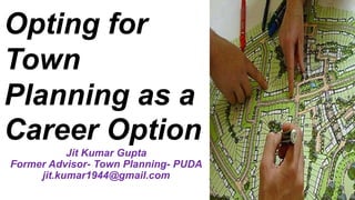 Jit Kumar Gupta
Former Advisor- Town Planning- PUDA
jit.kumar1944@gmail.com
Opting for
Town
Planning as a
Career Option
 