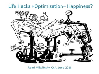 Life Hacks +Optimization= Happiness?
Romi Mikulinsky, CCA, June 2015
 