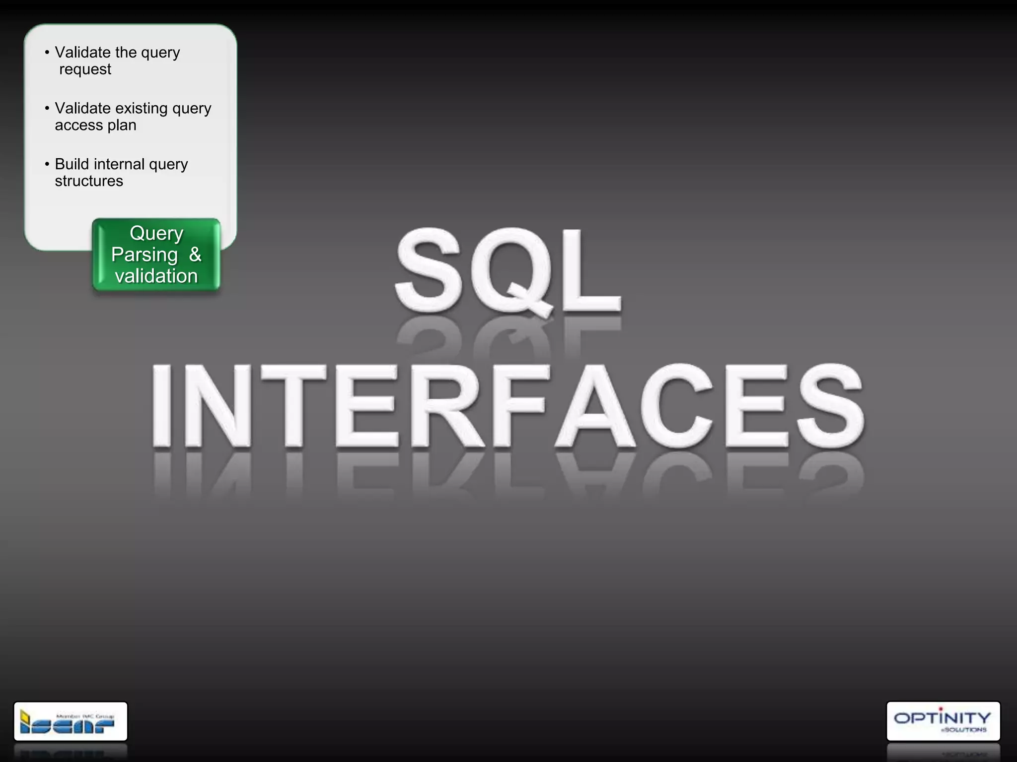 • Validate the query
  request

• Validate existing query
  access plan

• Build internal query
  structures


           Query
          Parsing &
          validation
 