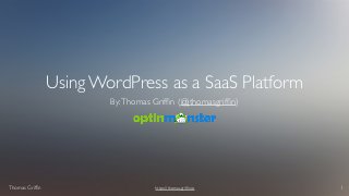 Thomas Grifﬁn https://thomasgrifﬁn.io 1
Using WordPress as a SaaS Platform
By:Thomas Grifﬁn (@jthomasgrifﬁn)
 