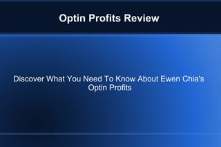 Optin Profits Review




Discover What You Need To Know About Ewen Chia's
                   Optin Profits
 