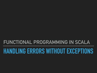 HANDLING ERRORS WITHOUT EXCEPTIONS
FUNCTIONAL PROGRAMMING IN SCALA
 