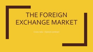 THE FOREIGN
EXCHANGE MARKET
Cross rate – Option contract
 