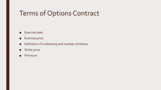 Terms of Options Contract
■ Exercise date
■ Exercise price
■ Definition of underlying and number of shares
■ Strike price
■ Premium
 