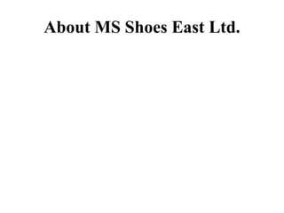 About MS Shoes East Ltd.
 