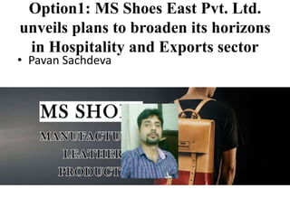 Option1: MS Shoes East Pvt. Ltd.
unveils plans to broaden its horizons
in Hospitality and Exports sector
• Pavan Sachdeva
 