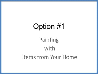 Option #1
Painting
with
Items from Your Home
 
