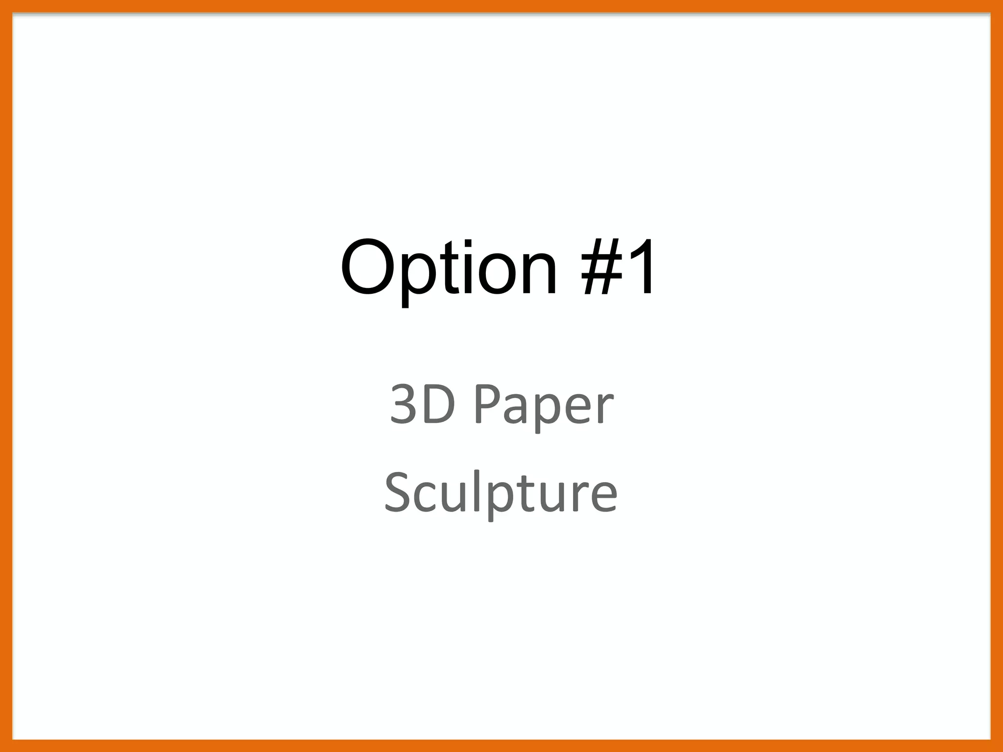 Option #1
3D Paper
Sculpture