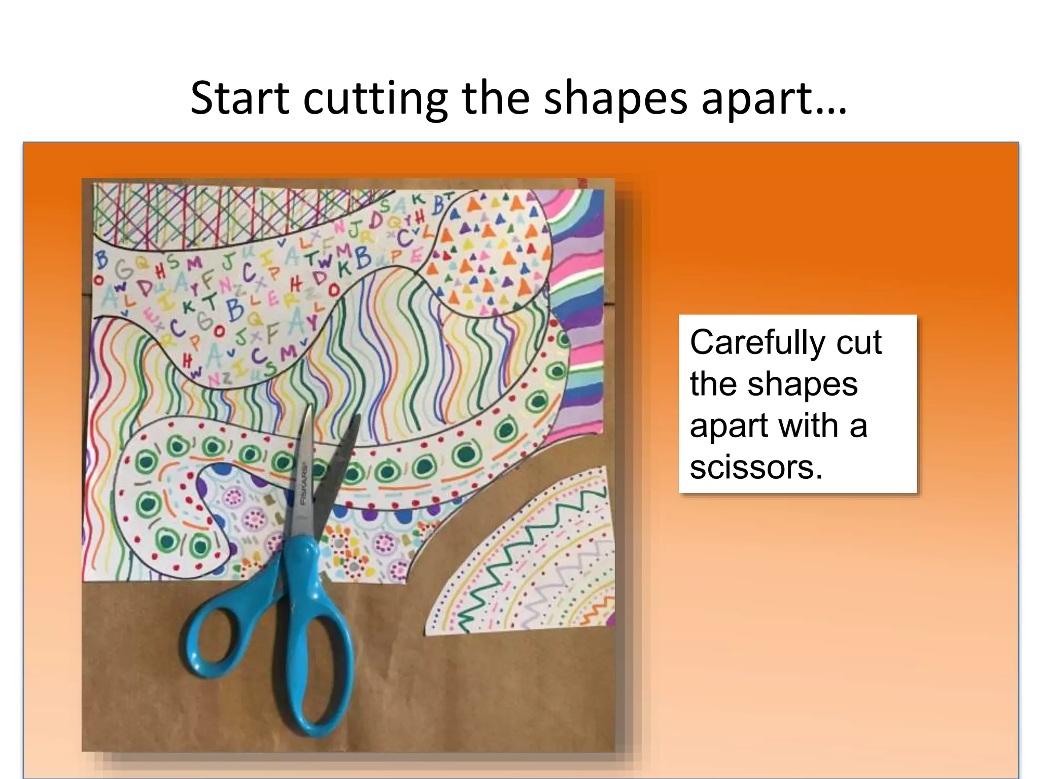 Start cutting the shapes apart…
Carefully cut
the shapes
apart with a
scissors.