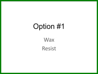 Option #1
Wax
Resist
 