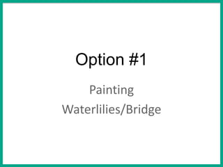 Option #1
Painting
Waterlilies/Bridge
 
