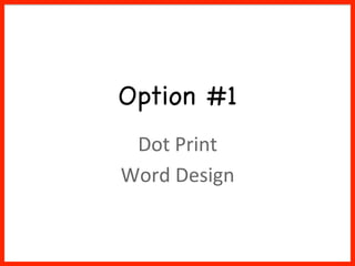 Option #1

Dot	Print	
Word	Design	
 