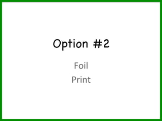 Option #2

Foil	
Print	
 