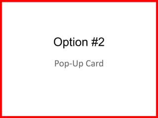 Option #2
Pop-Up Card
 