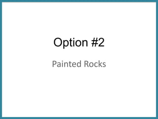 Option #2
Painted Rocks
 
