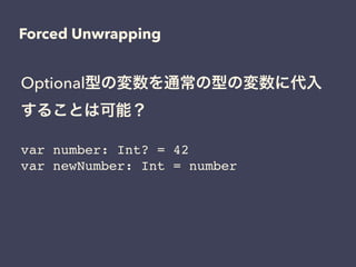 Optional型の変数を通常の型の変数に代入
することは可能？
Forced Unwrapping
var number: Int? = 42!
var newNumber: Int = number
 
