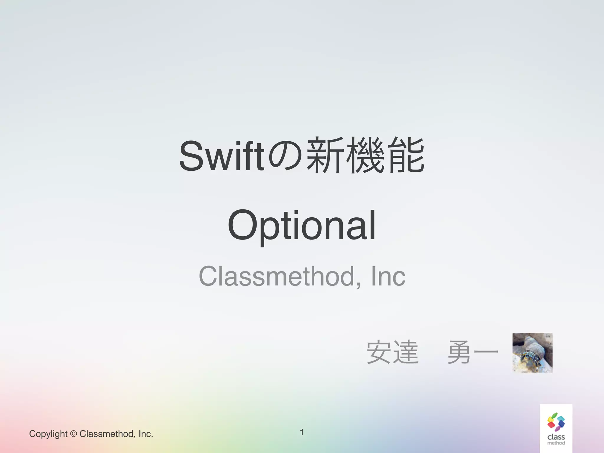Copylight © Classmethod, Inc.
Swiftの新機能!
Optional
Classmethod, Inc!
!
安達 勇一  
1
 