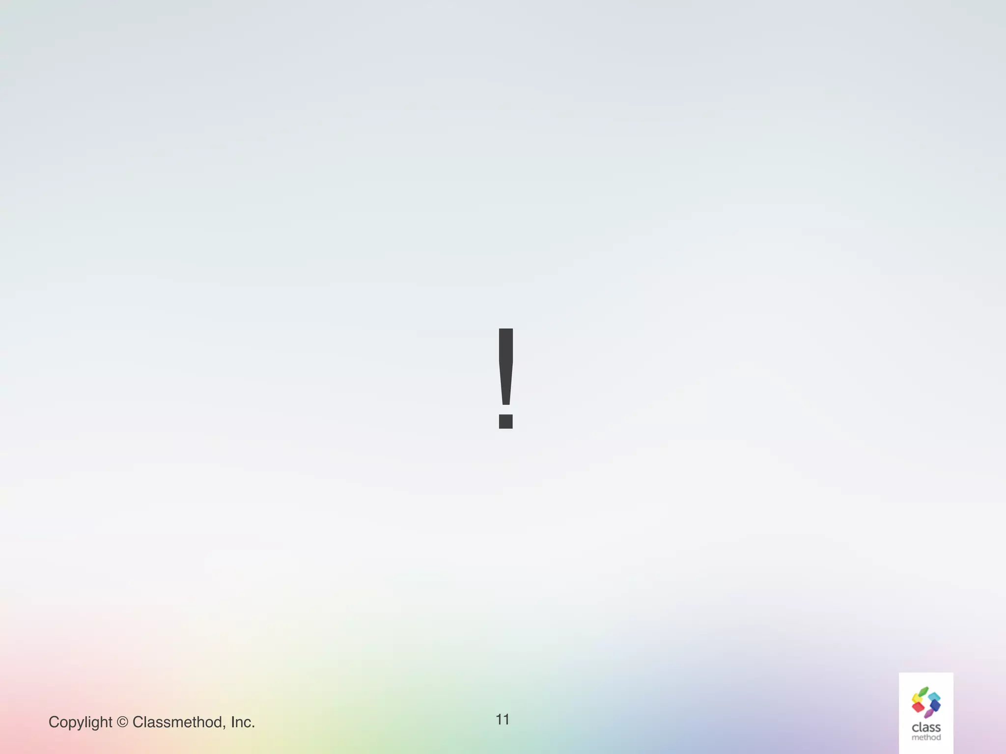 Copylight © Classmethod, Inc. 11
!
 