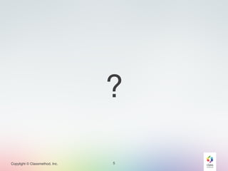 Copylight © Classmethod, Inc. 5
?
 
