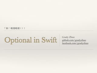 ? 和 ! 略懂略懂 (︖？！
Optional in Swift
Grady Zhuo
github.com/gradyzhuo
facebook.com/gradyzhuo
 