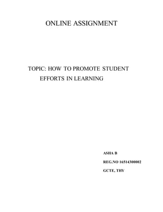 ONLINE ASSIGNMENT
TOPIC: HOW TO PROMOTE STUDENT
EFFORTS IN LEARNING
ASHA B
REG.NO 16514300002
GCTE, THY
 