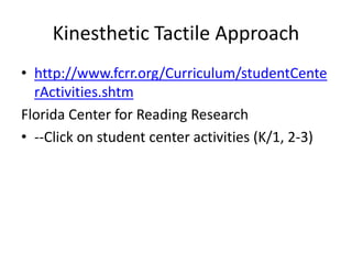 Kinesthetic Tactile Approach
• http://www.fcrr.org/Curriculum/studentCente
rActivities.shtm
Florida Center for Reading Research
• --Click on student center activities (K/1, 2-3)
 