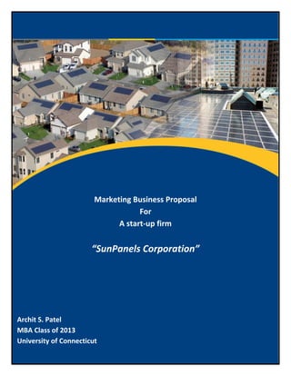 Marketing Business Proposal
                                    For
                              A start-up firm


                       “SunPanels Corporation”




Archit S. Patel
MBA Class of 2013
University of Connecticut
 
