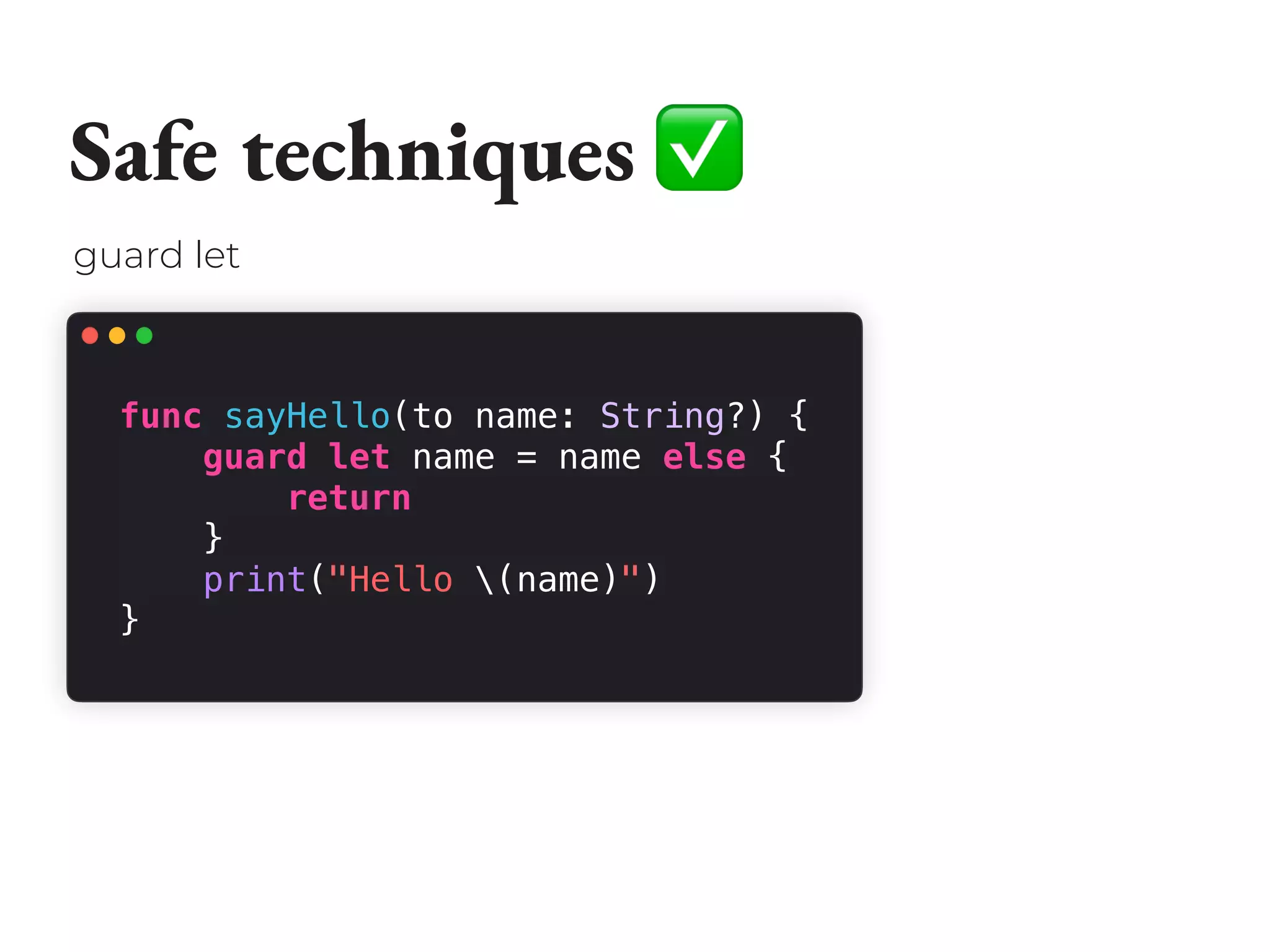 Safe techniques ✅
func sayHello(to name: String?) {
guard let name = name else {
return
}
print("Hello (name)")
}
guard let
 